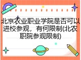 北京农业职业学院是否可以进校参观，有何限制(北农职院参观限制)