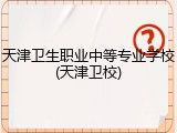 天津卫生职业中等专业学校(天津卫校)