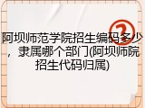 阿坝师范学院招生编码多少，隶属哪个部门(阿坝师院招生代码归属)