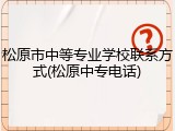 松原市中等专业学校联系方式(松原中专电话)