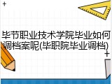 毕节职业技术学院毕业如何调档案呢(毕职院毕业调档)