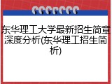 东华理工大学最新招生简章深度分析(东华理工招生简析)