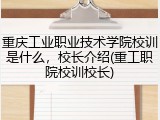 重庆工业职业技术学院校训是什么，校长介绍(重工职院校训校长)