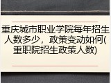 重庆城市职业学院每年招生人数多少，政策变动如何(重职院招生政策人数)