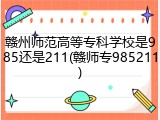 赣州师范高等专科学校是985还是211(赣师专985211)