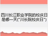 四川长江职业学院的校庆日是哪一天("川长院校庆日")