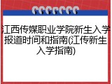 江西传媒职业学院新生入学报道时间和指南(江传新生入学指南)