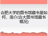 合肥大学的图书馆藏书量如何，简介(合大图书馆藏书概况)