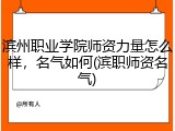 滨州职业学院师资力量怎么样，名气如何(滨职师资名气)