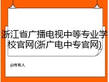 浙江省广播电视中等专业学校官网(浙广电中专官网)
