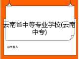 云南省中等专业学校(云南中专)
