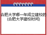 合肥大学哪一年成立建校的(合肥大学建校时间)