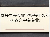 泰兴中等专业学校有什么专业(泰兴中专专业)