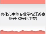 兴化市中等专业学校江苏泰州兴化(兴化中专)