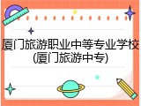 厦门旅游职业中等专业学校(厦门旅游中专)