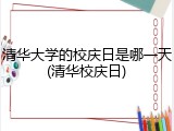 清华大学的校庆日是哪一天(清华校庆日)
