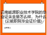 云南能源职业技术学院的毕业证含金量怎么样，为什么(云能职院毕业证价值)