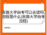 吉首大学自考可以去读吗，流程是什么(吉首大学自考流程)