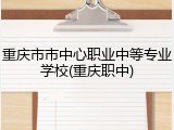 重庆市市中心职业中等专业学校(重庆职中)