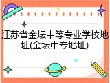 江苏省金坛中等专业学校地址(金坛中专地址)