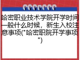 哈密职业技术学院开学时间一般什么时候，新生入校注意事项("哈密职院开学事项")