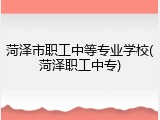 菏泽市职工中等专业学校(菏泽职工中专)