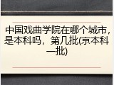 中国戏曲学院在哪个城市，是本科吗，第几批(京本科一批)