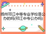 扬州邗江中等专业学校是公办的吗(邗江中专公办吗)