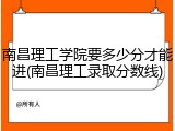 南昌理工学院要多少分才能进(南昌理工录取分数线)