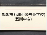 邯郸市五洲中等专业学校(五洲中专)