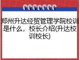 郑州升达经贸管理学院校训是什么，校长介绍(升达校训校长)