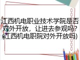 江西机电职业技术学院是否对外开放，让进去参观吗？(江西机电职院对外开放吗)