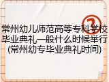 常州幼儿师范高等专科学校毕业典礼一般什么时候举行(常州幼专毕业典礼时间)