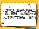 大理护理职业学院能自主招生吗，最近一年简章分析(大理护理学院招生简章)