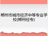 郴州市城市经济中等专业学校(郴州经专)