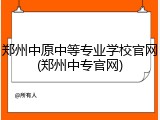 郑州中原中等专业学校官网(郑州中专官网)