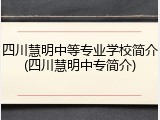 四川慧明中等专业学校简介(四川慧明中专简介)