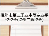 温州市第二职业中等专业学校校长(温州二职校长)