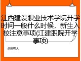 江西建设职业技术学院开学时间一般什么时候，新生入校注意事项(江建职院开学事项)