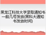 黑龙江科技大学录取通知书一般几号发放(黑科大通知书发放时间)