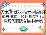 天津现代职业技术学院能不能专接本，如何参考？(天津现代职院专接本参考)
