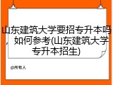 山东建筑大学要招专升本吗，如何参考(山东建筑大学专升本招生)