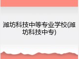 潍坊科技中等专业学校(潍坊科技中专)
