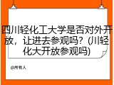 四川轻化工大学是否对外开放，让进去参观吗？(川轻化大开放参观吗)