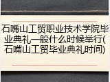 石嘴山工贸职业技术学院毕业典礼一般什么时候举行(石嘴山工贸毕业典礼时间)