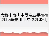 无锡市锡山中等专业学校校风怎样(锡山中专校风如何)