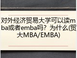 对外经济贸易大学可以读mba或者emba吗？为什么(贸大MBA/EMBA)