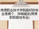 鹰潭职业技术学院最好的专业是哪个，详细阐述(鹰潭职院最佳专业)