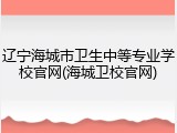 辽宁海城市卫生中等专业学校官网(海城卫校官网)