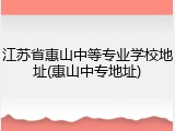 江苏省惠山中等专业学校地址(惠山中专地址)